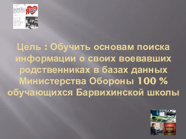 Цель : Обучить основам поиска информации о своих воевавших родственниках в базах