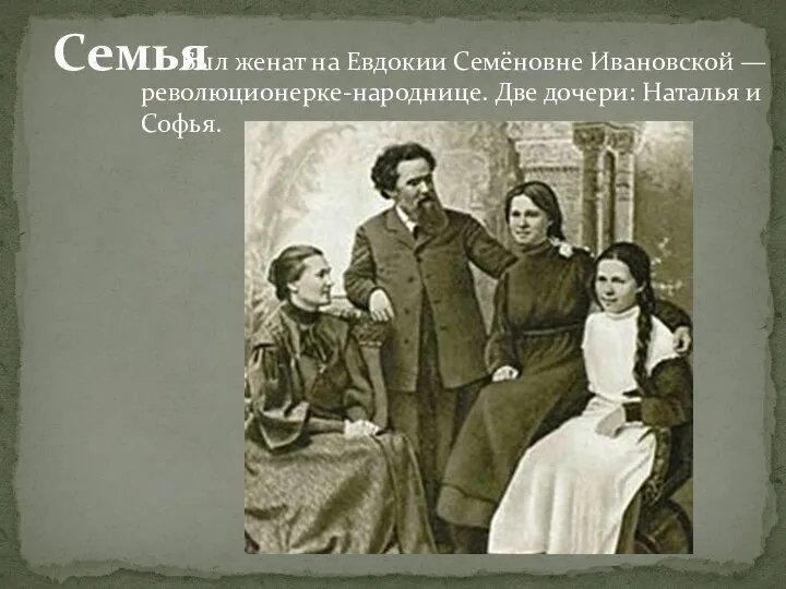Семья Был женат на Евдокии Семёновне Ивановской — революционерке-народнице. Две дочери: Наталья и Софья.
