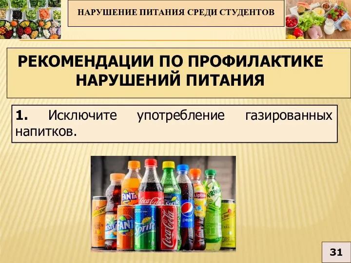 1. Исключите употребление газированных напитков. НАРУШЕНИЕ ПИТАНИЯ СРЕДИ СТУДЕНТОВ 31 РЕКОМЕНДАЦИИ ПО ПРОФИЛАКТИКЕ НАРУШЕНИЙ ПИТАНИЯ