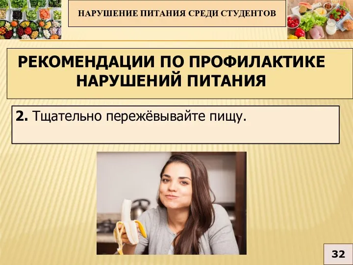 2. Тщательно пережёвывайте пищу. НАРУШЕНИЕ ПИТАНИЯ СРЕДИ СТУДЕНТОВ 32 РЕКОМЕНДАЦИИ ПО ПРОФИЛАКТИКЕ НАРУШЕНИЙ ПИТАНИЯ