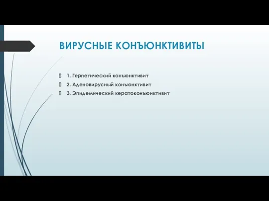 ВИРУСНЫЕ КОНЪЮНКТИВИТЫ 1. Герпетический конъюнктивит 2. Аденовирусный конъюнктивит 3. Эпидемический кератоконъюнктивит