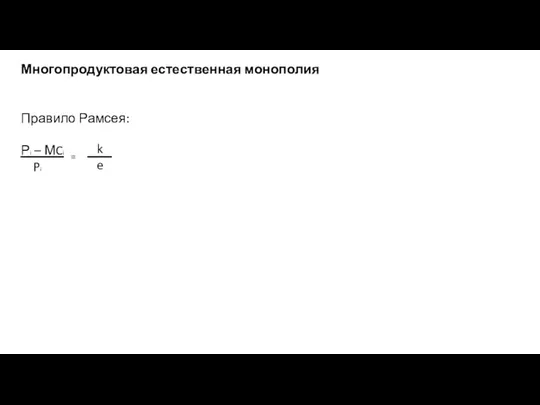 Многопродуктовая естественная монополия Правило Рамсея: Рi – МCi Pi = k e