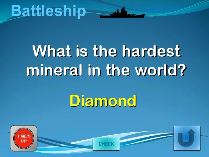 Battleship What is the hardest mineral in the world? TIME’S UP Diamond CHECK
