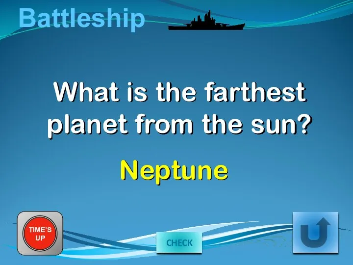 Battleship What is the farthest planet from the sun? TIME’S UP Neptune CHECK