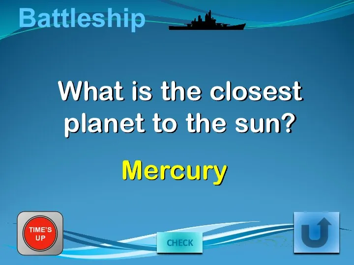 Battleship What is the closest planet to the sun? TIME’S UP Mercury CHECK