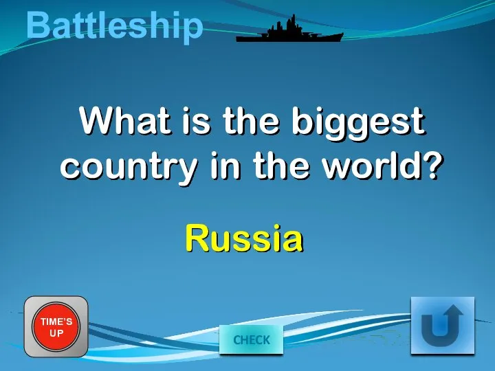 Battleship What is the biggest country in the world? TIME’S UP Russia CHECK