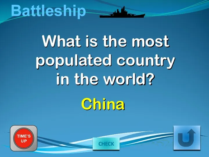 Battleship What is the most populated country in the world? TIME’S UP China CHECK
