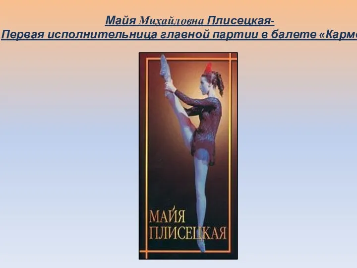 Майя Михайловна Плисецкая- Первая исполнительница главной партии в балете «Кармен».