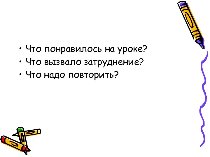 Что понравилось на уроке? Что вызвало затруднение? Что надо повторить?