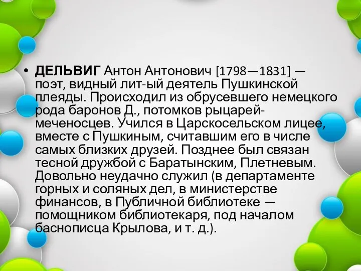 ДЕЛЬВИГ Антон Антонович [1798—1831] — поэт, видный лит-ый деятель Пушкинской плеяды. Происходил