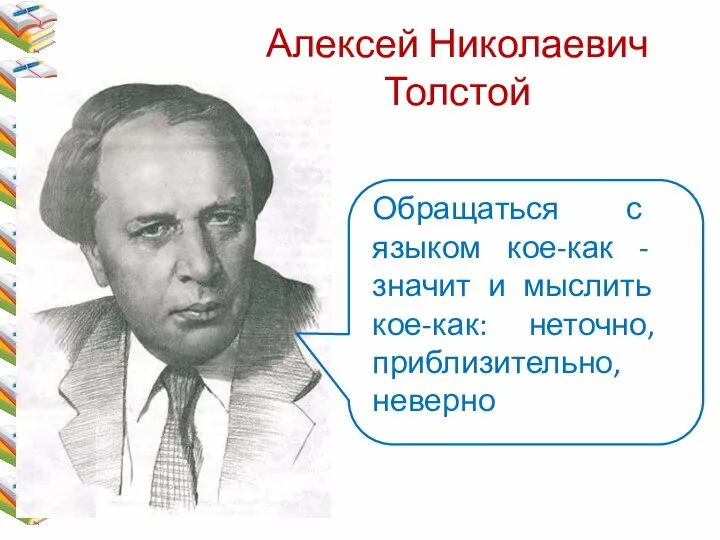 Алексей Николаевич Толстой Обращаться с языком кое-как - значит и мыслить кое-как: неточно, приблизительно, неверно