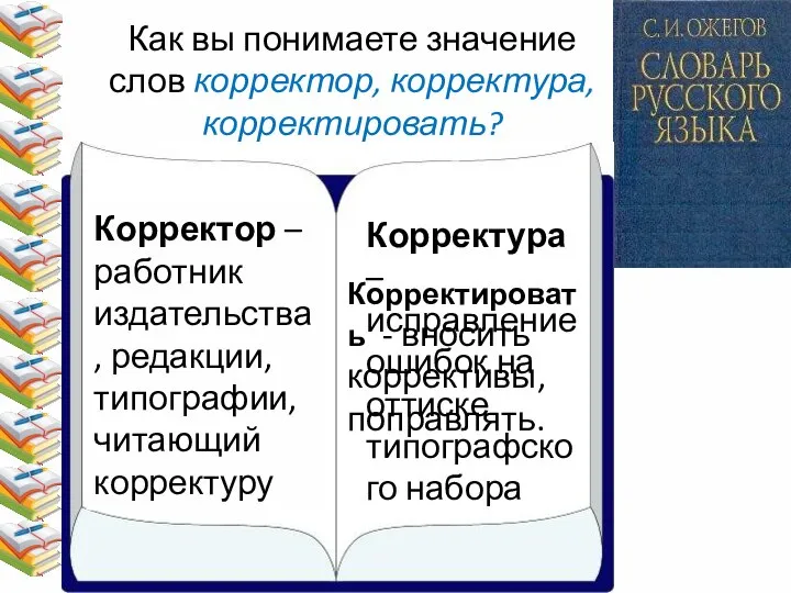 Как вы понимаете значение слов корректор, корректура, корректировать? Корректор – работник издательства,