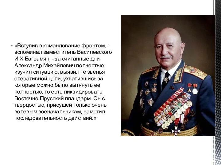 «Вступив в командование фронтом, - вспоминал заместитель Василевского И.Х.Баграмян, - за считанные