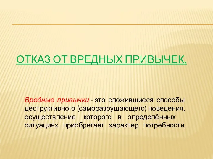 ОТКАЗ ОТ ВРЕДНЫХ ПРИВЫЧЕК. Вредные привычки - это сложившиеся способы деструктивного (саморазрушающего)