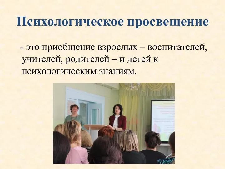 Психологическое просвещение - это приобщение взрослых – воспитателей, учителей, родителей – и детей к психологическим знаниям.