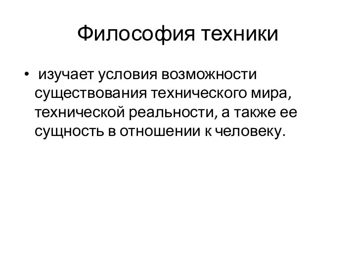 Философия техники изучает условия возможности существования технического мира, технической реальности, а также