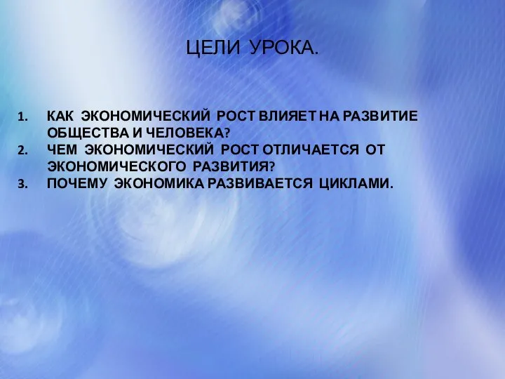 ЦЕЛИ УРОКА. КАК ЭКОНОМИЧЕСКИЙ РОСТ ВЛИЯЕТ НА РАЗВИТИЕ ОБЩЕСТВА И ЧЕЛОВЕКА? ЧЕМ