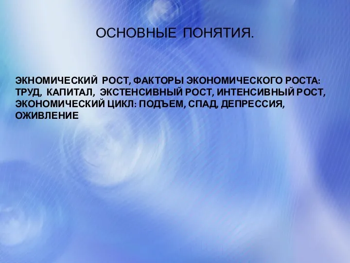 ОСНОВНЫЕ ПОНЯТИЯ. ЭКНОМИЧЕСКИЙ РОСТ, ФАКТОРЫ ЭКОНОМИЧЕСКОГО РОСТА: ТРУД, КАПИТАЛ, ЭКСТЕНСИВНЫЙ РОСТ, ИНТЕНСИВНЫЙ