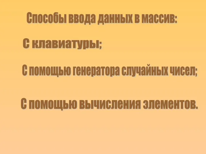 Способы ввода данных в массив: С клавиатуры; С помощью генератора случайных чисел; С помощью вычисления элементов.