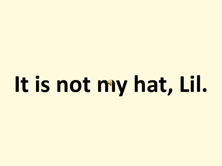 It is not my hat, Lil.