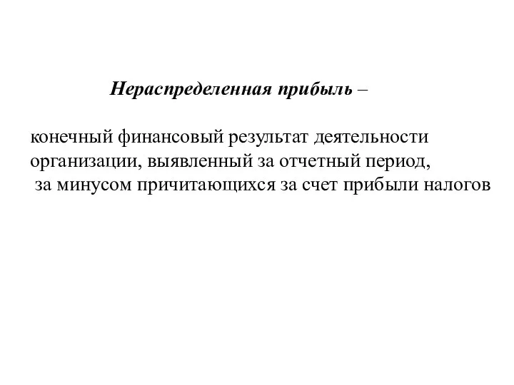 Нераспределенная прибыль – конечный финансовый результат деятельности организации, выявленный за отчетный период,