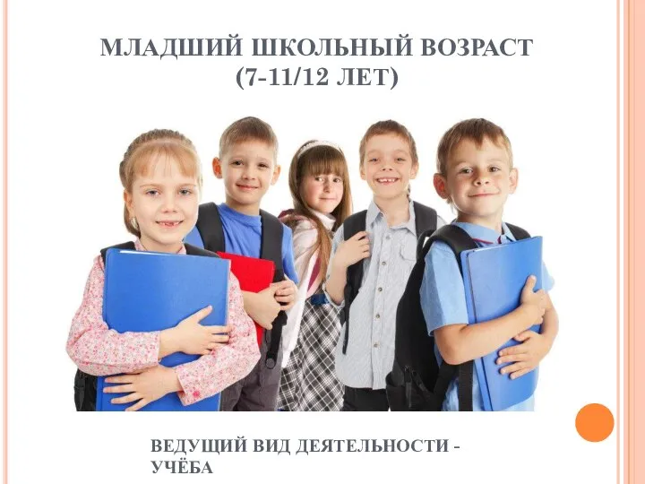 МЛАДШИЙ ШКОЛЬНЫЙ ВОЗРАСТ (7-11/12 ЛЕТ) ВЕДУЩИЙ ВИД ДЕЯТЕЛЬНОСТИ - УЧЁБА