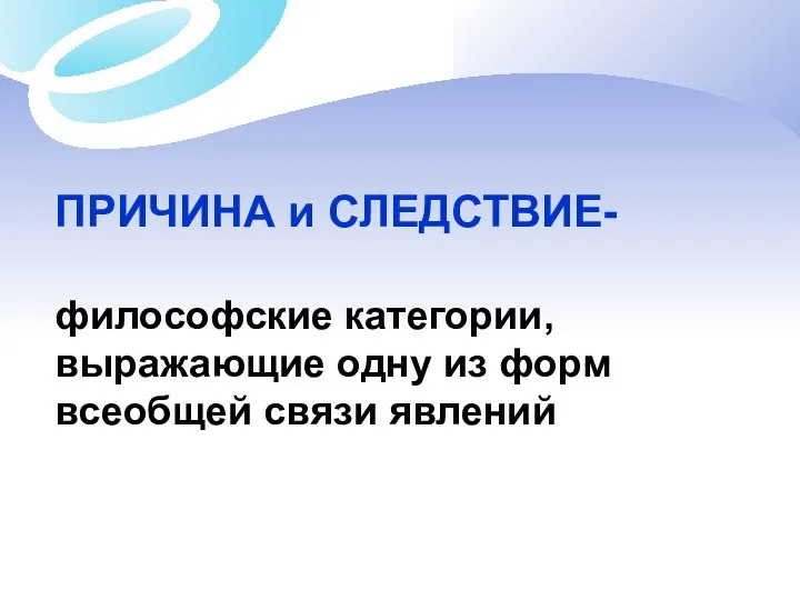 ПРИЧИНА и СЛЕДСТВИЕ- философские категории, выражающие одну из форм всеобщей связи явлений