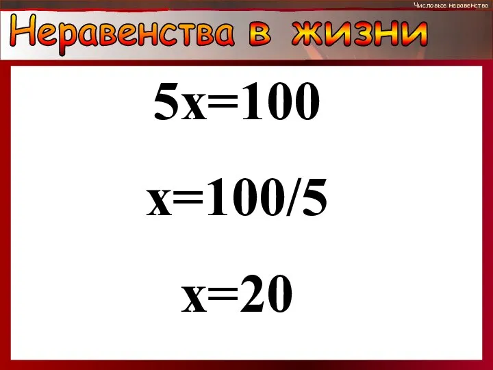 Методы решения творческих задач Числовые неравенства Неравенства в жизни 5х=100 х=100/5 х=20