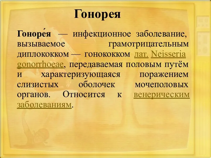 Гонорея Гоноре́я — инфекционное заболевание, вызываемое грамотрицательным диплококком — гонококком лат. Neisseria