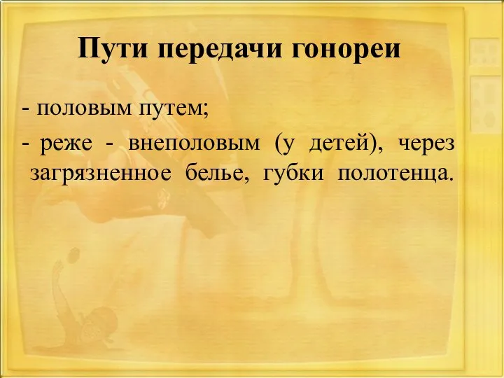 Пути передачи гонореи половым путем; реже - внеполовым (у детей), через загрязненное белье, губки полотенца.