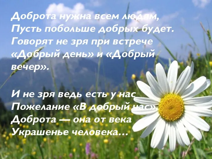 Доброта нужна всем людям, Пусть побольше добрых будет. Говорят не зря при