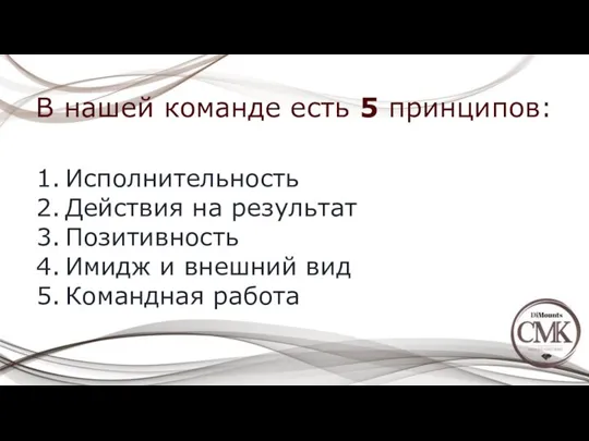 В нашей команде есть 5 принципов: Исполнительность Действия на результат Позитивность Имидж