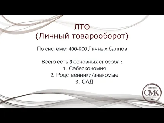 ЛТО (Личный товарооборот) По системе: 400-600 Личных баллов Всего есть 3 основных