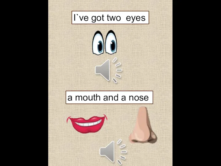 I`ve got two eyes a mouth and a nose