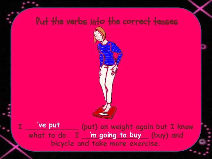 Put the verbs into the correct tenses I ____________ (put) on weight