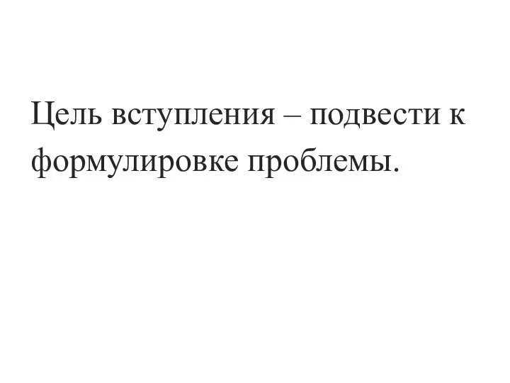 Цель вступления – подвести к формулировке проблемы.