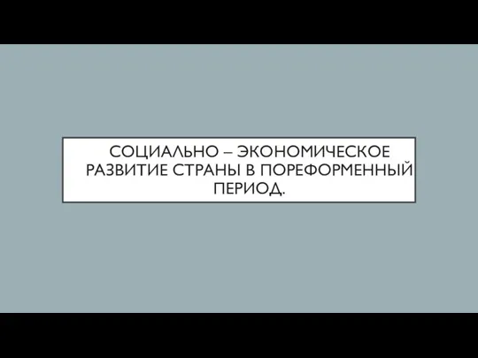 СОЦИАЛЬНО – ЭКОНОМИЧЕСКОЕ РАЗВИТИЕ СТРАНЫ В ПОРЕФОРМЕННЫЙ ПЕРИОД.