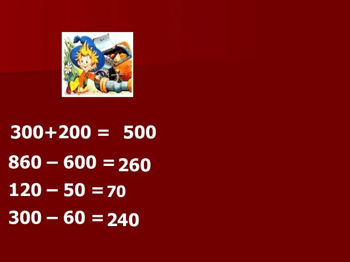 300+200 = 500 860 – 600 = 260 120 – 50 =