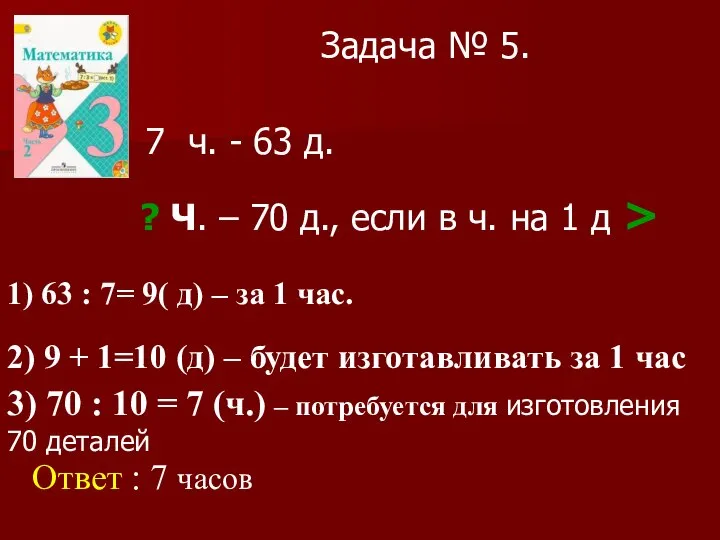 Задача № 5. 7 ч. - 63 д. ? Ч. – 70