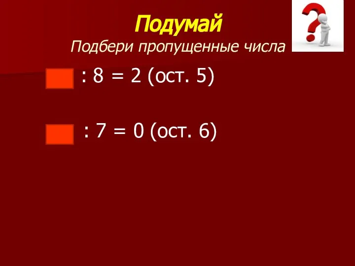 Подумай Подбери пропущенные числа : 8 = 2 (ост. 5) : 7 = 0 (ост. 6)