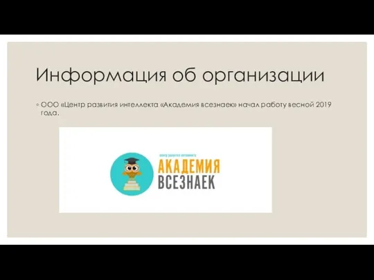 Информация об организации ООО «Центр развития интеллекта «Академия всезнаек» начал работу весной 2019 года.