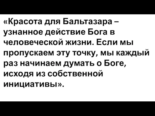 «Красота для Бальтазара – узнанное действие Бога в человеческой жизни. Если мы