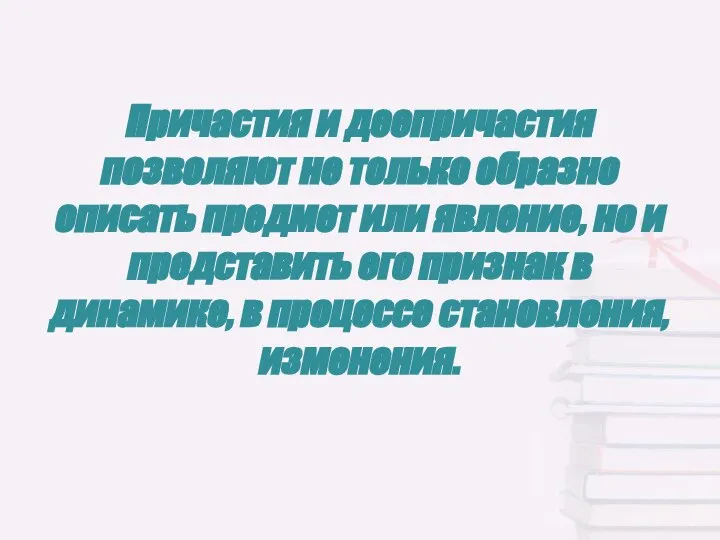 Причастия и деепричастия позволяют не только образно описать предмет или явление, но