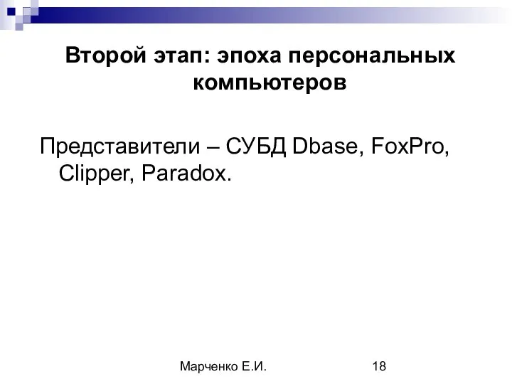 Марченко Е.И. Второй этап: эпоха персональных компьютеров Представители – СУБД Dbase, FoxPro, Clipper, Paradox.