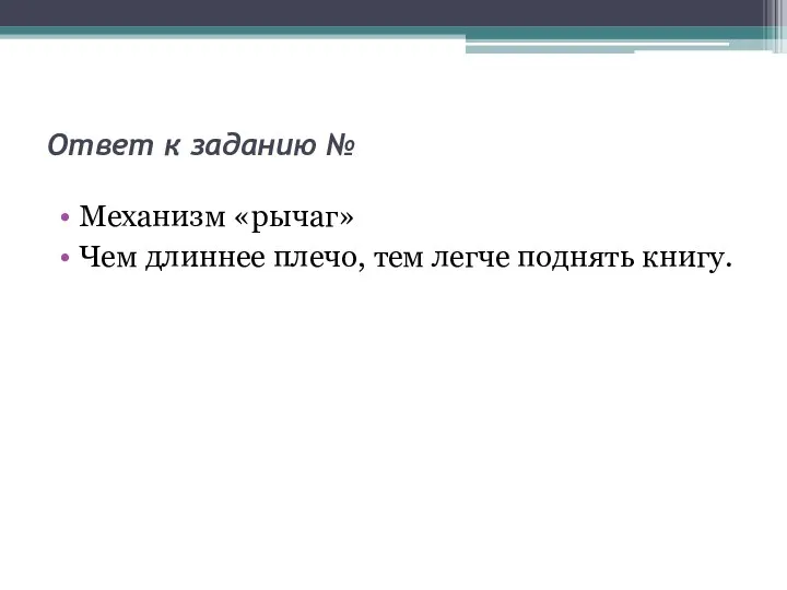 Ответ к заданию № Механизм «рычаг» Чем длиннее плечо, тем легче поднять книгу.