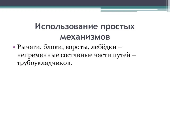 Использование простых механизмов Рычаги, блоки, вороты, лебёдки – непременные составные части путей – трубоукладчиков.