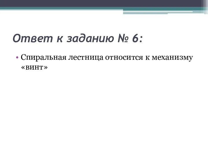 Ответ к заданию № 6: Спиральная лестница относится к механизму «винт»