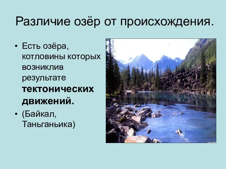Различие озёр от происхождения. Есть озёра, котловины которых возниклив результате тектонических движений. (Байкал, Таньганьика)