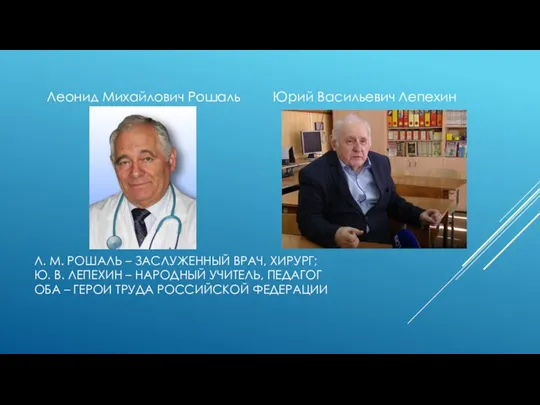 Л. М. РОШАЛЬ – ЗАСЛУЖЕННЫЙ ВРАЧ, ХИРУРГ; Ю. В. ЛЕПЕХИН – НАРОДНЫЙ