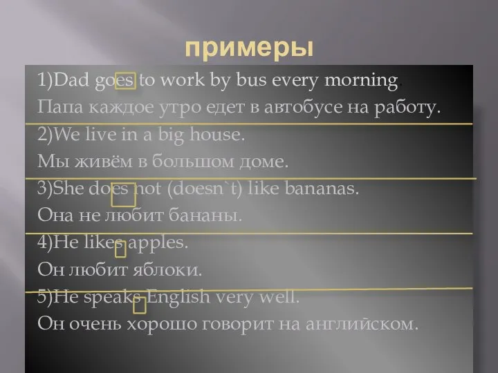 примеры 1)Dad goes to work by bus every morning. Папа каждое утро